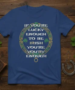 T-shirt with white text "IF YOU'RE LUCKY ENOUGH TO BE IRISH YOU'RE YOU'RY ENOUGH" inside a green and gold Celtic