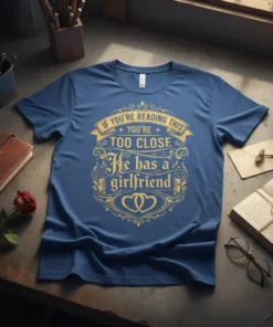 IF YOU'RE READING THIS YOU'RE TOO CLOSE He has a girlfriend text design on a blue t-shirt with ornate golden