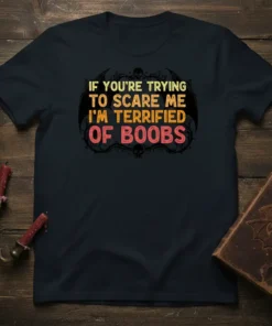 Dark t-shirt with the text "IF YOU'RE TRYING TO SCARE ME I'M TERRIFIED OF BOOBS" in distressed yellow and pink
