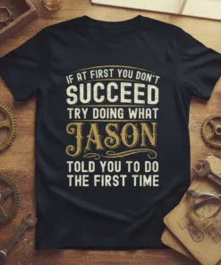 T-shirt with the quote "If At First You Don't Succeed Try Doing What Jason Told You To Do The First
