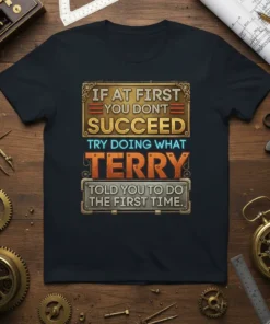 T-shirt with the quote "If At First You Don't Succeed Try Doing What Terry Told You To Do The First