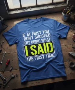 Blue t-shirt with white text: "IF AT FIRST YOU DON'T SUCCEED TRY DOING WHAT IS AID THE FIRST TIME" and
