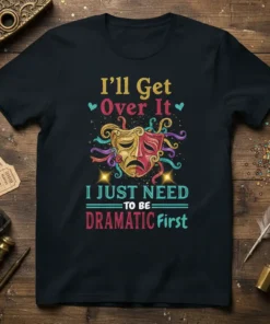 Quote "I'll Get Over It I JUST NEED TO BE DRAMATIC First" with colorful theater masks graphic on a black