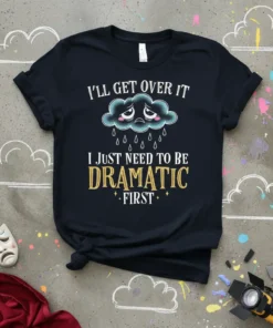 T-shirt with the quote "I'll Get Over It I Just Need To Be Dramatic First" featuring a sad cloud graphic