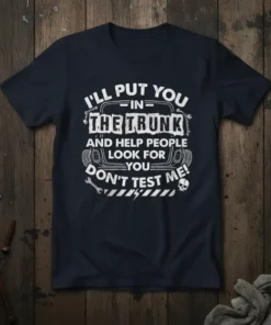 I'LL PUT YOU IN THE TRUNK AND HELP PEOPLE LOOK FOR YOU DON'T TEST ME! quote on a navy t-shirt