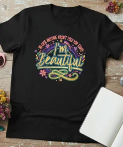 Black t-shirt with colorful "In Case Anyone Hasn't Told You Today I'm Beautiful" text and floral accents