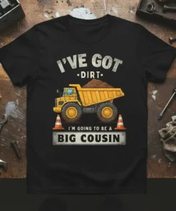 Dump truck graphic with "I've Got Dirt, I'm Going To Be A Big Cousin" text on a black t-shirt