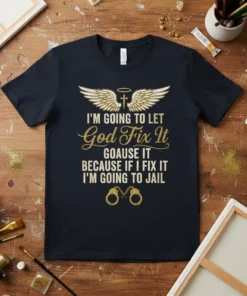 T-shirt with the quote "I'M GOING TO LET God Fix It GOcause IT BECAUSE IF I FIX IT I'M GOING