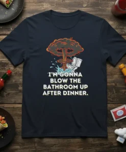 I'm Gonna Blow The Bathroom Up After Dinner humorous quote t-shirt with a toilet and mushroom cloud graphic