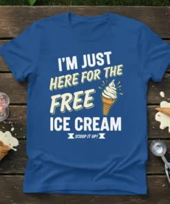 T-shirt with the text "I'm Just Here For The Free Ice Cream Scoop It Up!" and an illustration of an