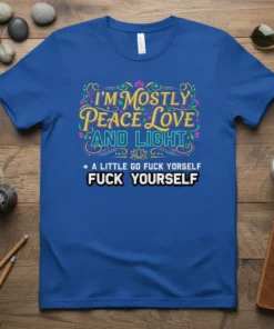 Blue t-shirt with the quote "I'm Mostly Peace Love and Light + A Little Go Fuck Yourself Fuck Yourself" in