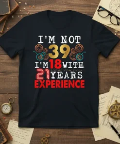 I'm Not 39 I'm 18 With 21 Years Experience quote on a black t-shirt, featuring vintage gears and bold typography