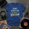 I'm Not Always Loud Oh Wait, Yes I Am quote on a blue t-shirt with white and yellow text, graphic