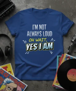 I'm Not Always Loud Oh Wait, Yes I Am quote on a blue t-shirt with white and yellow text, graphic