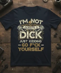 I'm Not Always A Dick Just Kidding Go F*ck Yourself quote t-shirt with skull and pistons graphic