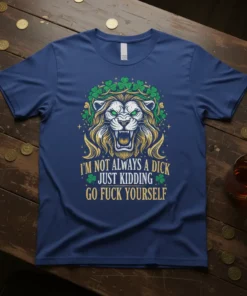 I'm Not Always A Dick Just Kidding Go Fuck Yourself t-shirt with a roaring lion and shamrocks graphic