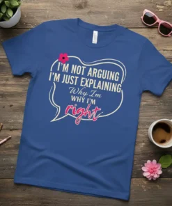 Blue t-shirt with white and pink text that reads "I'm Not Arguing I'm Just Explaining Why I'm Right" in a