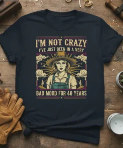 I'm Not Crazy I've Just Been In A Very Bad Mood For 40 Years quote t-shirt with a distressed farm