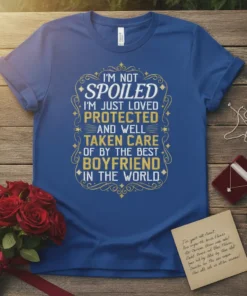 T-shirt with "I'm Not Spoiled I'm Just Loved Protected and Well Taken Care Of By The Best Boyfriend In The