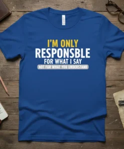 Blue t-shirt with the quote "I'm Only Responsible For What I Say Not For What You Understand" in white and
