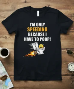 Black t-shirt with white and yellow text "I'm Only Speeding Because I Have To Poop!" and a cartoon toilet with