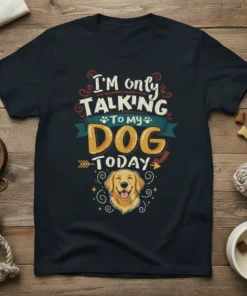 I'm only TALKING TO MY DOG TODAY quote t-shirt with a golden retriever graphic
