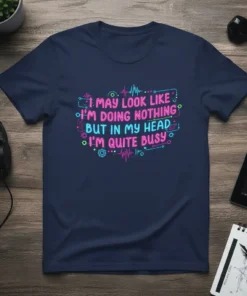 I May Look Like I'm Doing Nothing But In My Head I'm Quite Busy quote on a navy t-shirt, neon