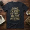 I'm Sorry Did I Roll My Eyes Out Loud quote on a navy blue t-shirt with distressed gold lettering and