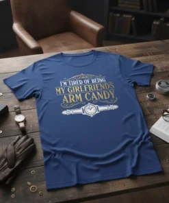 I'm Tired of Being My Girlfriends Arm Candy quote on a blue t-shirt with a watch graphic