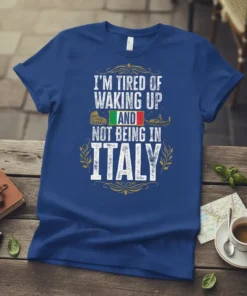 T-shirt with "I'm Tired of Waking Up and Not Being in Italy" text, featuring Italian flag, Colosseum, and gondola graphic
