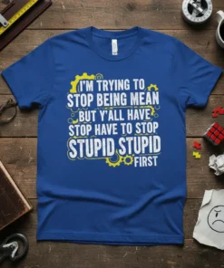 Blue t-shirt with white and yellow text: "I'm Trying To Stop Being Mean But Y'all Have To Stop Stupid Stupid