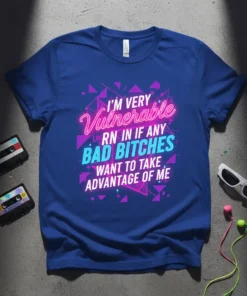 I'M VERY Vulnerable RN IN IF ANY BAD BITCHES WANT TO TAKE ADVANTAGE OF ME quote on a blue t-shirt