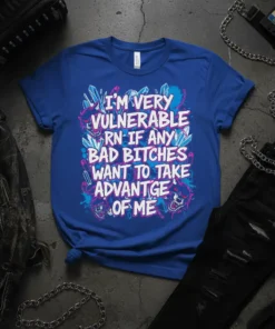 Blue t-shirt with white text "I'm Very Vulnerable RN If Any Bad Bitches Want to Take Advantage Of Me" featuring