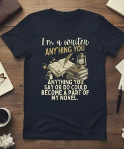 I'm a writer ANYTHING YOU SAY OR DO COULD BECOME A PART OF MY NOVEL quote on a dark t-shirt