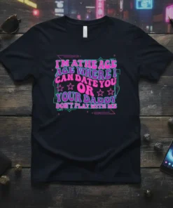 Bold retro typography reads "I'm At The Age Where I Can Date You Or Your Daddy Don't Play With Me"