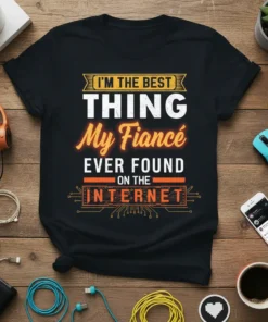 Black t-shirt with white and orange text: "I'm The Best Thing My Fiancé Ever Found On The Internet" in a