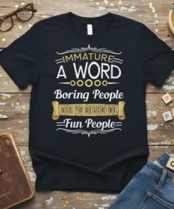 T-shirt with the quote "IMMATURE A WORD Boring People USE TO DESCRIBE Fun People" in white and gold typography