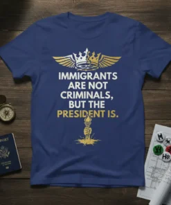 T-shirt with the text "Immigrants Are Not Criminals, But The President Is" in white and gold lettering, featuring crown and