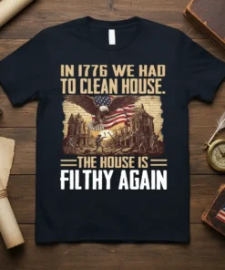 T-shirt with the patriotic quote "In 1776 We Had To Clean House. The House Is Filthy Again" featuring an eagle
