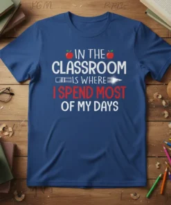 Teacher t-shirt with white text "IN THE CLASSROOM IS WHERE I SPEND MOST OF MY DAYS" and red text "I