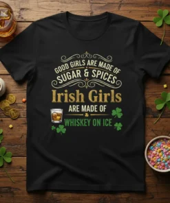 Black t-shirt with text "Good Girls Are Made Of Sugar & Spices Irish Girls Are Made Of Whiskey On Ice"