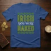 Blue t-shirt with "IRISH you WERE NAKED" text in green and yellow, surrounded by shamrocks