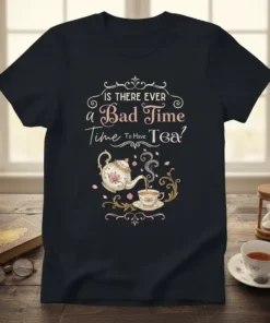 T-shirt design with the text "IS THERE EVER a Bad Time Time To Have Tea?" featuring a vintage teapot and