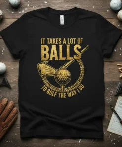 Black t-shirt with gold text "IT TAKES A LOT OF BALLS TO GOLF THE WAY I DO" featuring golf club