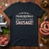 T-shirt with the quote "IF YOU LIKE MY ITALIAN MEATBALLS WAIT UNTIL YOU TRY MY SAUSAGE!" in bold, distressed lettering