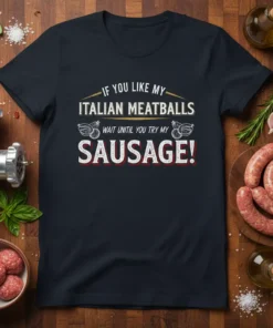 T-shirt with the quote "IF YOU LIKE MY ITALIAN MEATBALLS WAIT UNTIL YOU TRY MY SAUSAGE!" in bold, distressed lettering