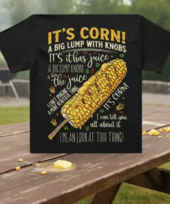 T-shirt featuring the quote "IT'S CORN! A BIG LUMP WITH KNOBS IT has juice" with a graphic of corn on