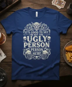 Dark blue t-shirt with white text that reads "IT'S GOOD TO SEE I'M NOT THE UGLY PERSON HERE" featuring a