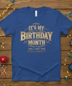 Blue t-shirt with gold text that reads "IT'S MY BIRTHDAY MONTH YES. I GET THE WHOLE MONTH"