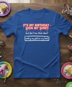 Birthday t-shirt with bold text "IT'S MY BIRTHDAY - SIGN MY SHIRT!" and humorous phrase below